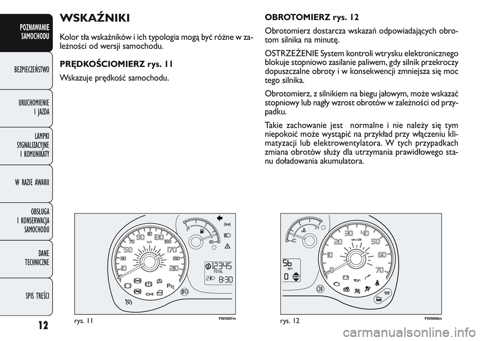 FIAT DOBLO COMBI 2011  Instrukcja obsługi (in Polish) 12
POZNAWANIESAMOCHODU
BEZPIECZEŃSTWO
URUCHOMIENIE IJAZDA
LAMPKI
SYGNALIZACYJNE I KOMUNIKATY
W RAZIE AWARII
OBSŁUGA
I KONSERWACJA SAMOCHODU
DANE
TECHNICZNE
SPIS TREŚCI
F0V0007mrys. 11F0V0008mrys. 1