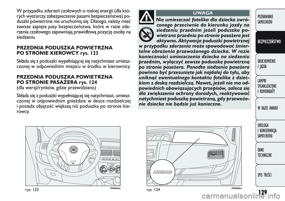 FIAT DOBLO COMBI 2011 Instrukcja obsługi (in Polish) 129
F0V0024mrys. 123F0V0025mrys. 124
W przypadku zderzeń czołowych o niskiej energii (dla któ-
rych wystarczy zabezpieczenie pasami bezpieczeństwa) po-
duszki powietrzne nie uruchomią się. Dlate FIAT DOBLO COMBI 2011 Instrukcja obsługi (in Polish) 129
F0V0024mrys. 123F0V0025mrys. 124
W przypadku zderzeń czołowych o niskiej energii (dla któ-
rych wystarczy zabezpieczenie pasami bezpieczeństwa) po-
duszki powietrzne nie uruchomią się. Dlate