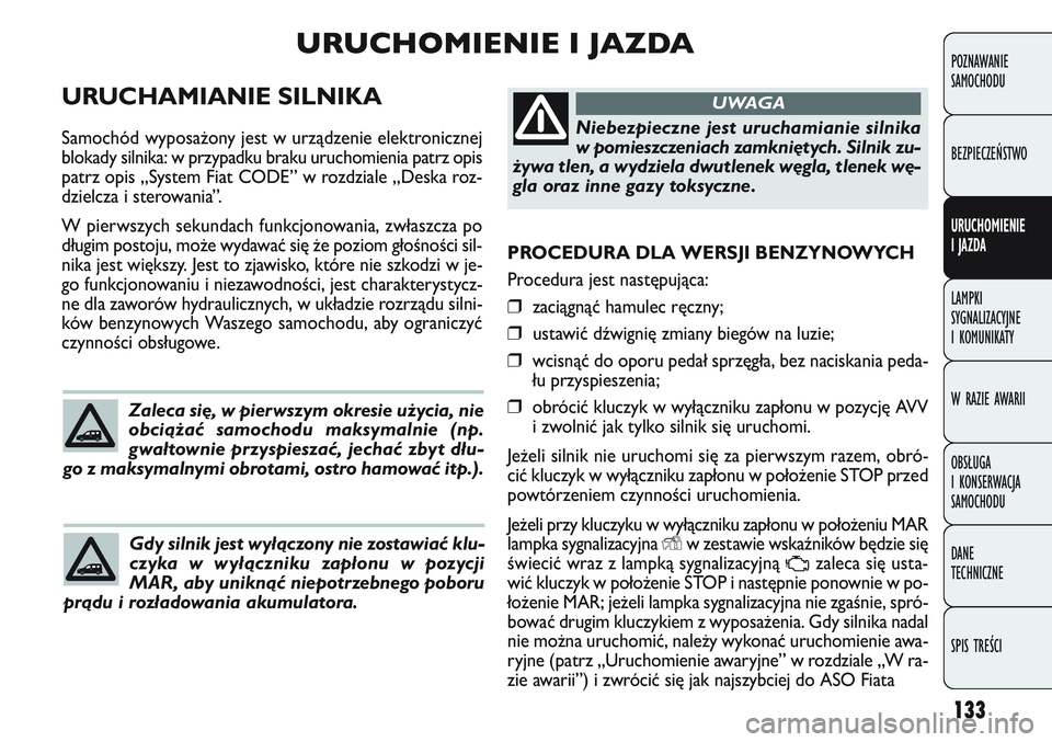 FIAT DOBLO COMBI 2011 Instrukcja obsługi (in Polish) 133
PROCEDURA DLA WERSJI BENZYNOWYCH
Procedura jest następująca:
❒zaciągnąć hamulec ręczny;
❒ustawić dźwignię zmiany biegów na luzie;
❒wcisnąć do oporu pedał sprzęgła, bez naciska FIAT DOBLO COMBI 2011 Instrukcja obsługi (in Polish) 133
PROCEDURA DLA WERSJI BENZYNOWYCH
Procedura jest następująca:
❒zaciągnąć hamulec ręczny;
❒ustawić dźwignię zmiany biegów na luzie;
❒wcisnąć do oporu pedał sprzęgła, bez naciska