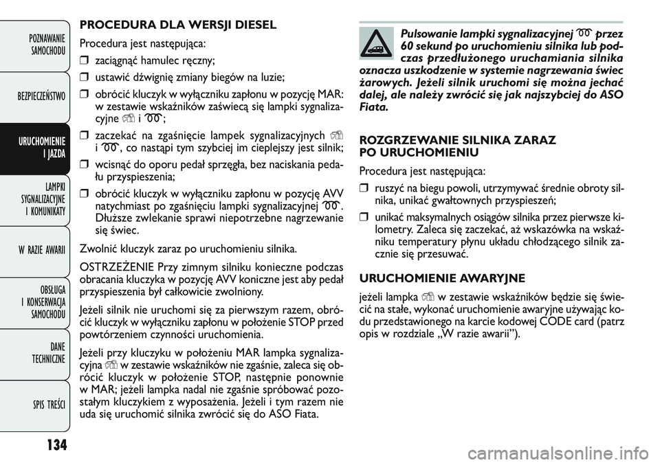 FIAT DOBLO COMBI 2011 Instrukcja obsługi (in Polish) 134
PROCEDURA DLA WERSJI DIESEL
Procedura jest następująca:
❒zaciągnąć hamulec ręczny;
❒ustawić dźwignię zmiany biegów na luzie;
❒obrócić kluczyk w wyłączniku zapłonu w pozycję M FIAT DOBLO COMBI 2011 Instrukcja obsługi (in Polish) 134
PROCEDURA DLA WERSJI DIESEL
Procedura jest następująca:
❒zaciągnąć hamulec ręczny;
❒ustawić dźwignię zmiany biegów na luzie;
❒obrócić kluczyk w wyłączniku zapłonu w pozycję M