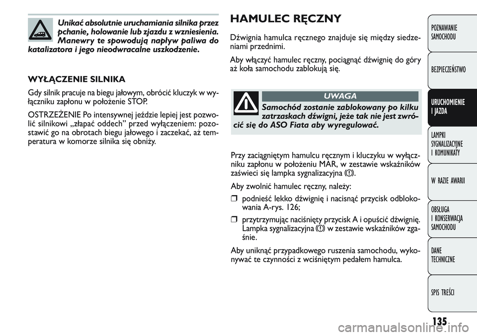 FIAT DOBLO COMBI 2011 Instrukcja obsługi (in Polish) 135
HAMULEC RĘCZNY
Dźwignia hamulca ręcznego znajduje się między siedze-
niami przednimi.
Aby włączyć hamulec ręczny, pociągnąć dźwignię do góry
a\b koła samochodu zablokują się.
WY FIAT DOBLO COMBI 2011 Instrukcja obsługi (in Polish) 135
HAMULEC RĘCZNY
Dźwignia hamulca ręcznego znajduje się między siedze-
niami przednimi.
Aby włączyć hamulec ręczny, pociągnąć dźwignię do góry
a\b koła samochodu zablokują się.
WY