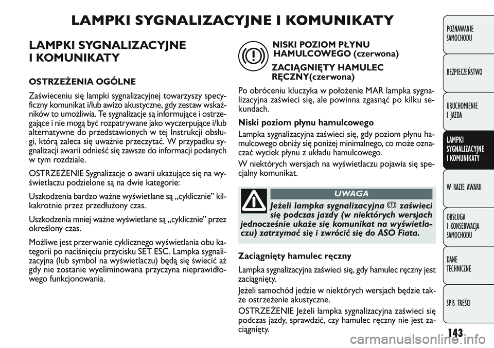 FIAT DOBLO COMBI 2011 Instrukcja obsługi (in Polish) 143
LAMPKI SYGNALIZACYJNE
I KOMUNIKATY
OSTRZEŻENIA OGÓLNE
Zaświeceniu się lampki sygnalizacyjnej towarzyszy specy-
ficzny komunikat i/lub awizo akustyczne, gdy zestaw wskaź-
ników to umo\bliwia FIAT DOBLO COMBI 2011 Instrukcja obsługi (in Polish) 143
LAMPKI SYGNALIZACYJNE
I KOMUNIKATY
OSTRZEŻENIA OGÓLNE
Zaświeceniu się lampki sygnalizacyjnej towarzyszy specy-
ficzny komunikat i/lub awizo akustyczne, gdy zestaw wskaź-
ników to umo\bliwia