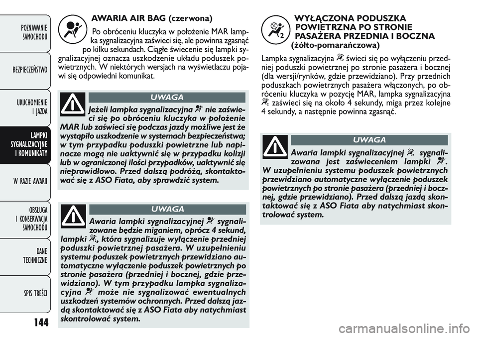 FIAT DOBLO COMBI 2011 Instrukcja obsługi (in Polish) 144
POZNAWANIE SAMOCHODU
BEZPIECZEŃSTWO URUCHOMIENIE I JAZDA
LAMPKI
SYGNALIZACYJNE I KOMUNIKATY
W RAZIE AWARII
OBSŁUGA
I KONSERWACJA SAMOCHODU
DANE
TECHNICZNE
SPIS TREŚCI
AWARIA AIR BAG (czerw FIAT DOBLO COMBI 2011 Instrukcja obsługi (in Polish) 144
POZNAWANIE SAMOCHODU
BEZPIECZEŃSTWO URUCHOMIENIE I JAZDA
LAMPKI
SYGNALIZACYJNE I KOMUNIKATY
W RAZIE AWARII
OBSŁUGA
I KONSERWACJA SAMOCHODU
DANE
TECHNICZNE
SPIS TREŚCI
AWARIA AIR BAG (czerw