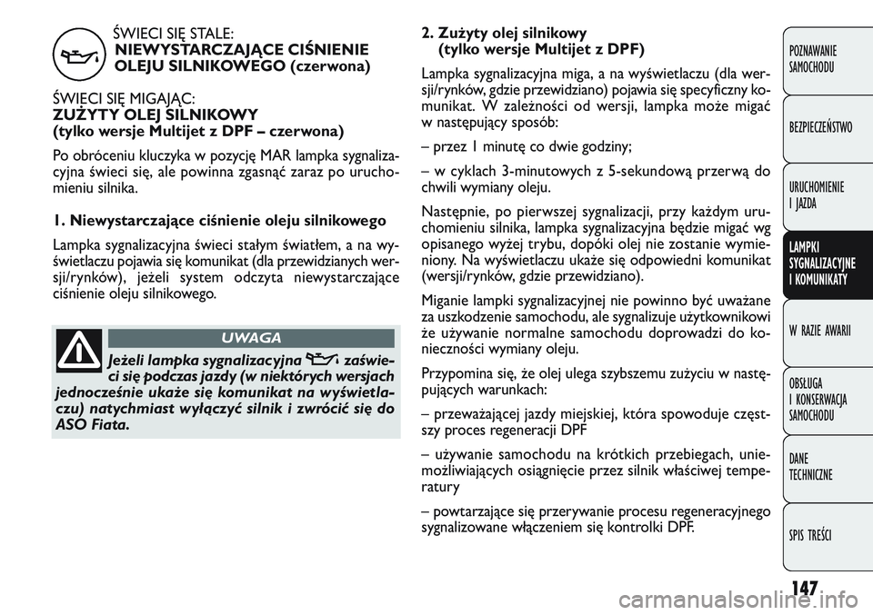 FIAT DOBLO COMBI 2011 Instrukcja obsługi (in Polish) ŚWIECI SI\f STALE:NIEWYSTARCZAJĄCE CIŚNIENIE
OLEJU SILNIKOWEGO (czerwona)
ŚWIECI SI\f MIGAJĄC:
ZUŻYTY OLEJ SILNIKOWY
(tylko wersje Multijet z DPF – czerwona)
Po obróceniu kluczyka w pozycję FIAT DOBLO COMBI 2011 Instrukcja obsługi (in Polish) ŚWIECI SI\f STALE:NIEWYSTARCZAJĄCE CIŚNIENIE
OLEJU SILNIKOWEGO (czerwona)
ŚWIECI SI\f MIGAJĄC:
ZUŻYTY OLEJ SILNIKOWY
(tylko wersje Multijet z DPF – czerwona)
Po obróceniu kluczyka w pozycję