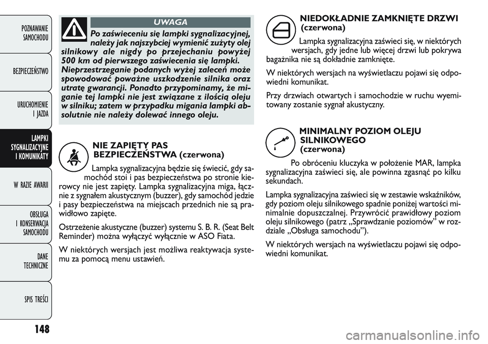FIAT DOBLO COMBI 2011 Instrukcja obsługi (in Polish) 148
POZNAWANIE SAMOCHODU
BEZPIECZEŃSTWO URUCHOMIENIE I JAZDA
LAMPKI
SYGNALIZACYJNE I KOMUNIKATY
W RAZIE AWARII
OBSŁUGA
I KONSERWACJA SAMOCHODU
DANE
TECHNICZNE
SPIS TREŚCI
Po zaświeceniu się FIAT DOBLO COMBI 2011 Instrukcja obsługi (in Polish) 148
POZNAWANIE SAMOCHODU
BEZPIECZEŃSTWO URUCHOMIENIE I JAZDA
LAMPKI
SYGNALIZACYJNE I KOMUNIKATY
W RAZIE AWARII
OBSŁUGA
I KONSERWACJA SAMOCHODU
DANE
TECHNICZNE
SPIS TREŚCI
Po zaświeceniu się