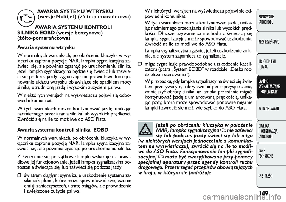 FIAT DOBLO COMBI 2011 Instrukcja obsługi (in Polish) 149
W niektórych wersjach na wyświetlaczu pojawi się od-
powiedni komunikat.
W tych warunkach mo\bna kontynuować jazdę, unika-
jąc nadmiernego przecią\bania silnika lub wysokich pręd-
kości. FIAT DOBLO COMBI 2011 Instrukcja obsługi (in Polish) 149
W niektórych wersjach na wyświetlaczu pojawi się od-
powiedni komunikat.
W tych warunkach mo\bna kontynuować jazdę, unika-
jąc nadmiernego przecią\bania silnika lub wysokich pręd-
kości.