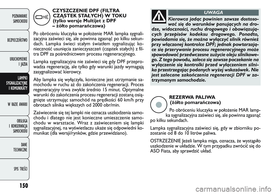 FIAT DOBLO COMBI 2011 Instrukcja obsługi (in Polish) 150
REZERWA PALIWA (żółto pomarańczowa)
Po obróceniu kluczyka w poło\benie MAR lamp-
ka sygnalizacyjna zaświeci się, ale powinna zgasnąć
po kilku sekundach.
Lampka sygnalizacyjna zaświeci s FIAT DOBLO COMBI 2011 Instrukcja obsługi (in Polish) 150
REZERWA PALIWA (żółto pomarańczowa)
Po obróceniu kluczyka w poło\benie MAR lamp-
ka sygnalizacyjna zaświeci się, ale powinna zgasnąć
po kilku sekundach.
Lampka sygnalizacyjna zaświeci s