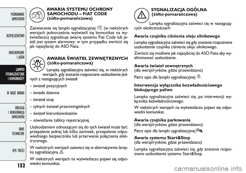 FIAT DOBLO COMBI 2011  Instrukcja obsługi (in Polish) 152
POZNAWANIE SAMOCHODU
BEZPIECZEŃSTWO URUCHOMIENIE  I JAZDA
LAMPKI
SYGNALIZACYJNE  I KOMUNIKATY
W RAZIE AWARII
OBSŁUGA 
I KONSERWACJA  SAMOCHODU
DANE 
TECHNICZNE
SPIS TREŚCI
AWARIA ŚWIATEŁ ZEWN