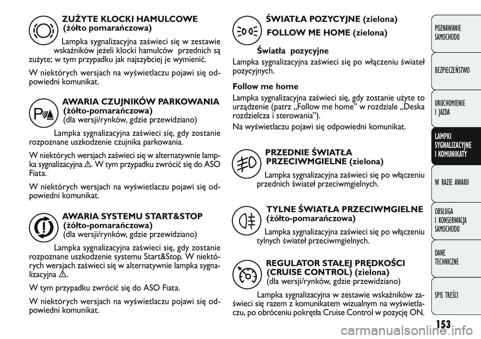FIAT DOBLO COMBI 2011  Instrukcja obsługi (in Polish) 153
POZNAWANIE 
SAMOCHODU
BEZPIECZEŃSTWO
URUCHOMIENIE 
I JAZDA
LAMPKI
SYGNALIZACYJNE 
I KOMUNIKATY
W RAZIE AWARII
OBSŁUGA 
I KONSERWACJA 
SAMOCHODU
DANE 
TECHNICZNE
SPIS TREŚCI
ZUŻYTE KLOCKI HAMUL