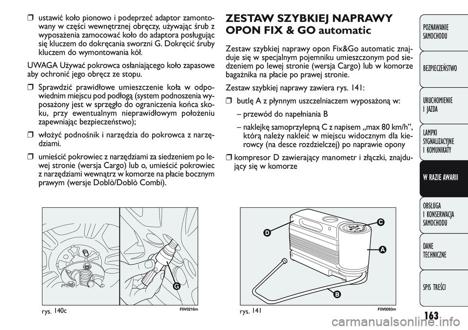 FIAT DOBLO COMBI 2011 Instrukcja obsługi (in Polish) 163
ZESTAW SZYBKIEJ NAPRAWY
OPON FIX & GO automatic
Zestaw szybkiej naprawy opon Fix&Go automatic znaj-
duje się w specjalnym pojemniku umieszczonym pod sie-
dzeniem po lewej stronie (wersja Cargo) l FIAT DOBLO COMBI 2011 Instrukcja obsługi (in Polish) 163
ZESTAW SZYBKIEJ NAPRAWY
OPON FIX & GO automatic
Zestaw szybkiej naprawy opon Fix&Go automatic znaj-
duje się w specjalnym pojemniku umieszczonym pod sie-
dzeniem po lewej stronie (wersja Cargo) l