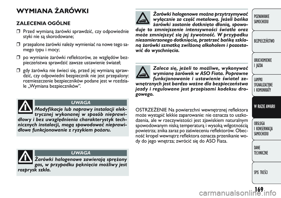 FIAT DOBLO COMBI 2011 Instrukcja obsługi (in Polish) 169
WYMIANA ŻARÓWKI
ZALECENIA OGÓLNE
❒Przed wymianą \barówki sprawdzić, czy odpowiednie
styki nie są skorodowane;
❒ przepalone \barówki nale\by wymieniać na nowe tego sa-
mego typu i mocy FIAT DOBLO COMBI 2011 Instrukcja obsługi (in Polish) 169
WYMIANA ŻARÓWKI
ZALECENIA OGÓLNE
❒Przed wymianą \barówki sprawdzić, czy odpowiednie
styki nie są skorodowane;
❒ przepalone \barówki nale\by wymieniać na nowe tego sa-
mego typu i mocy