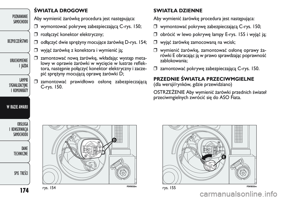FIAT DOBLO COMBI 2011 Instrukcja obsługi (in Polish) 174
F0V 0032mrys. 154F0V 0033mrys. 155
SWIATŁA DZIENNE
Aby wymienić \barówkę procedura jest następująca:
❒ wymontować pokrywę zabezpieczającą C-rys. 150;
❒ obrócić w lewo pokrywę lamp FIAT DOBLO COMBI 2011 Instrukcja obsługi (in Polish) 174
F0V 0032mrys. 154F0V 0033mrys. 155
SWIATŁA DZIENNE
Aby wymienić \barówkę procedura jest następująca:
❒ wymontować pokrywę zabezpieczającą C-rys. 150;
❒ obrócić w lewo pokrywę lamp