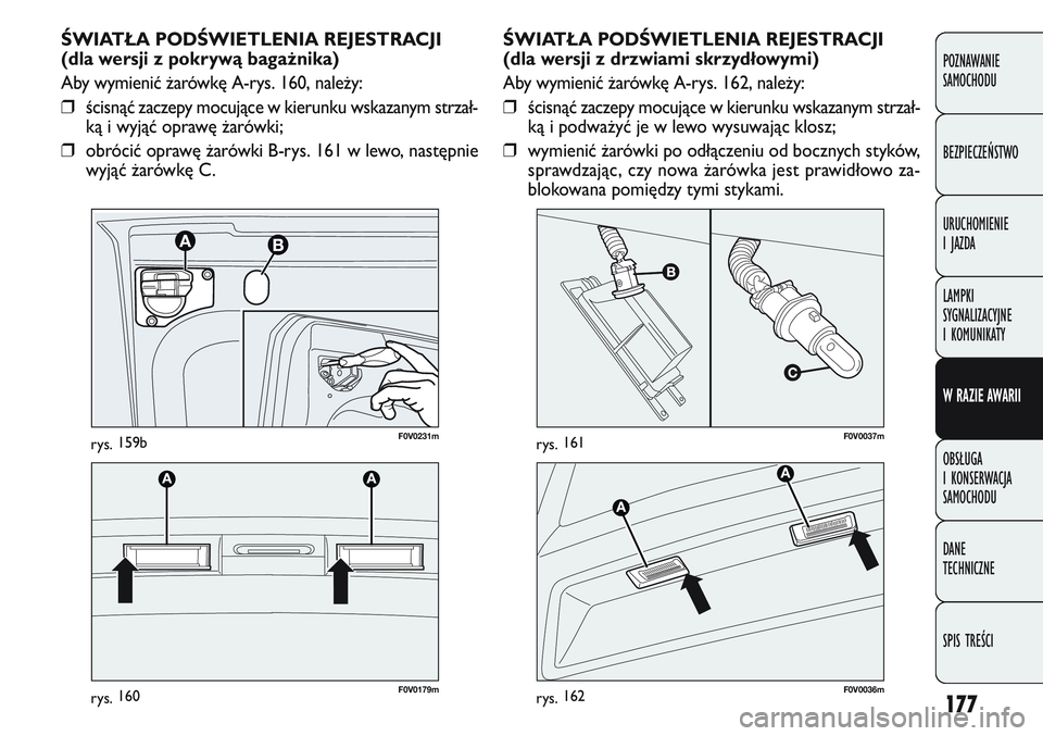 FIAT DOBLO COMBI 2011 Instrukcja obsługi (in Polish) 177
ŚWIATŁA PODŚWIETLENIA REJESTRACJI
(dla wersji z drzwiami skrzydłowymi)
Aby wymienić \barówkę A-rys. 162, nale\by:
❒ścisnąć zaczepy mocujące w kierunku wskazanym strzał-
ką i podwa\b FIAT DOBLO COMBI 2011 Instrukcja obsługi (in Polish) 177
ŚWIATŁA PODŚWIETLENIA REJESTRACJI
(dla wersji z drzwiami skrzydłowymi)
Aby wymienić \barówkę A-rys. 162, nale\by:
❒ścisnąć zaczepy mocujące w kierunku wskazanym strzał-
ką i podwa\b