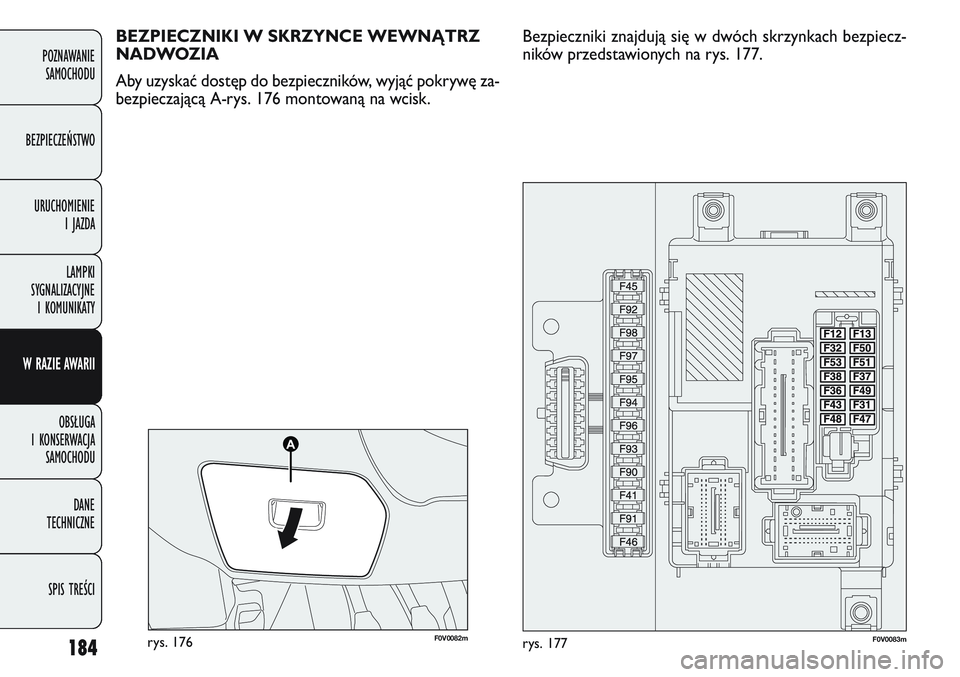 FIAT DOBLO COMBI 2011  Instrukcja obsługi (in Polish) 184
POZNAWANIE SAMOCHODU
BEZPIECZEŃSTWO URUCHOMIENIE  I JAZDA
LAMPKI 
SYGNALIZACYJNE  I KOMUNIKATY
W RAZIE AWARII
OBSŁUGA 
I KONSERWACJA  SAMOCHODU
DANE 
TECHNICZNE
SPIS TREŚCI
F0V0082mrys. 176F0V0
