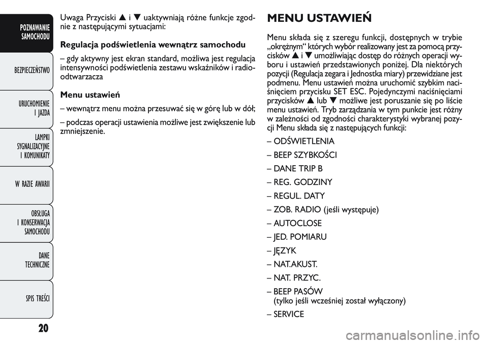 FIAT DOBLO COMBI 2011  Instrukcja obsługi (in Polish) 20
MENU USTAWIE\f
Menu składa się z szeregu funkcji, dostępnych w trybie
„okrężnym“ których wybór realizowany jest za pomocą przy-
cisków▲i▼ umożliwiając dostęp do różnych operac