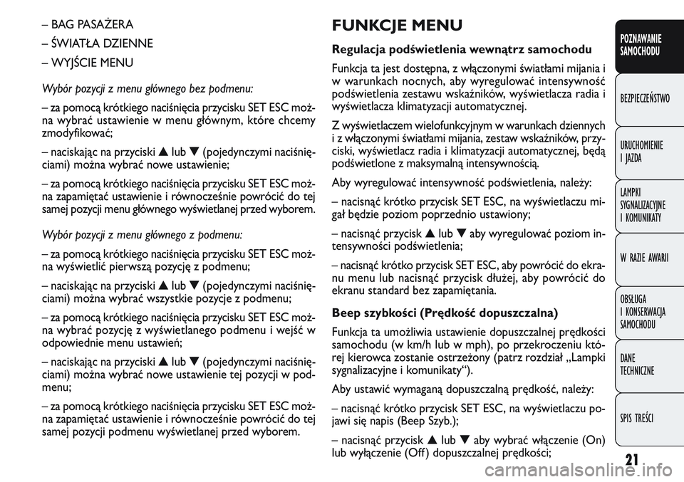 FIAT DOBLO COMBI 2011  Instrukcja obsługi (in Polish) 21
FUNKCJE MENU
Regulacja pod\bwietlenia wewnątrz samochodu
Funkcja ta jest dostępna, z włączonymi światłami mijania i
w warunkach nocnych, aby wyregulować intensywność
podświetlenia zestawu