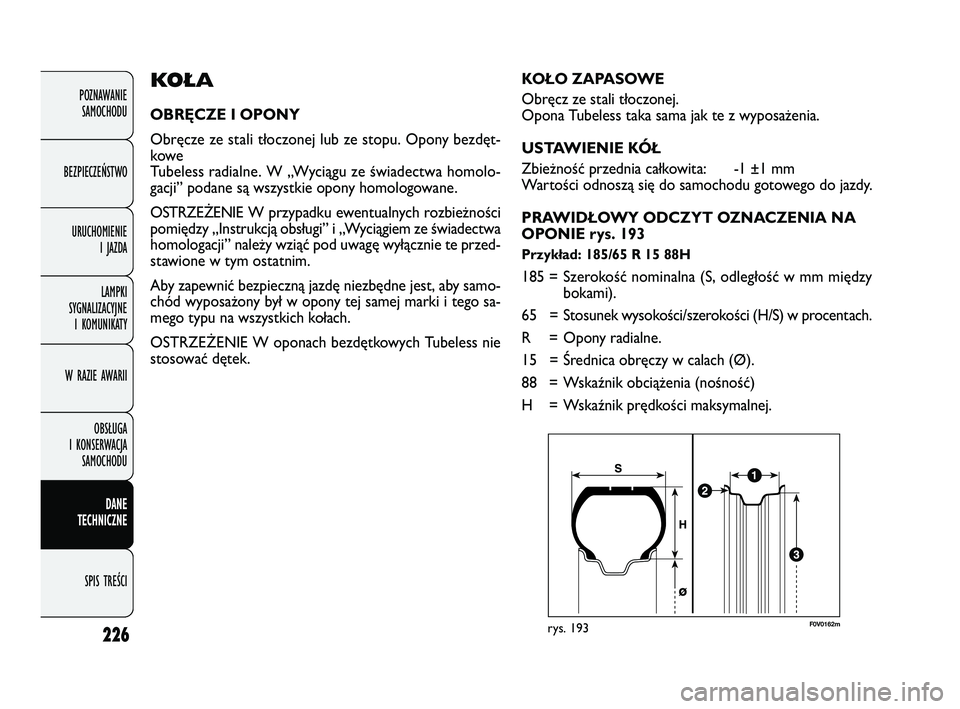 FIAT DOBLO COMBI 2011  Instrukcja obsługi (in Polish) 226
POZNAWANIE SAMOCHODU
BEZPIECZEŃSTWO URUCHOMIENIE  I JAZDA
LAMPKI 
SYGNALIZACYJNE  I KOMUNIKATY
W RAZIE AWARII
OBSŁUGA 
I KONSERWACJA  SAMOCHODU
DANE 
TECHNICZNE
SPIS TREŚCI
KO Ł A
OBRĘCZE I O