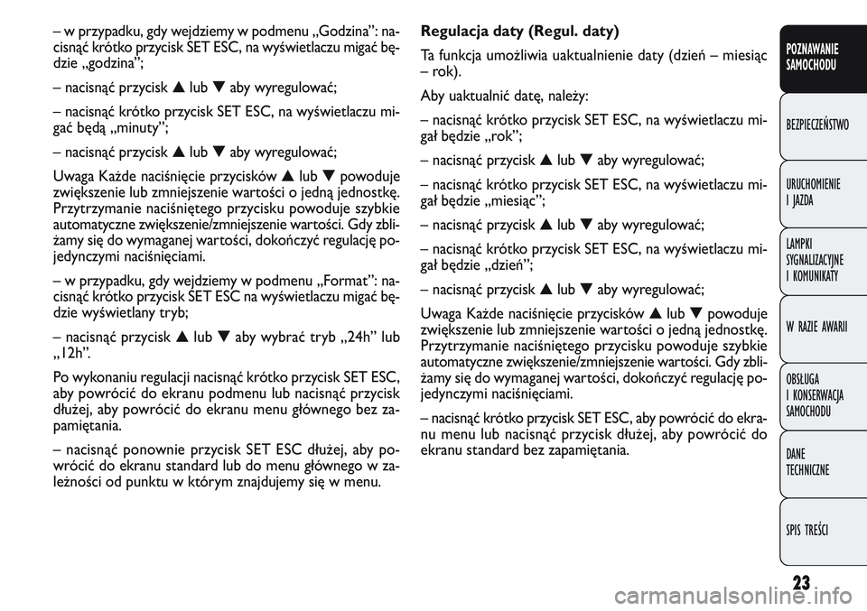 FIAT DOBLO COMBI 2011  Instrukcja obsługi (in Polish) 23
Regulacja daty (Regul. daty)
Ta funkcja umożliwia uaktualnienie daty (dzień – miesiąc
–rok).
Aby uaktualnić datę, należy:
– nacisnąć krótko przycisk SET ESC, na wyświetlaczu mi-
ga