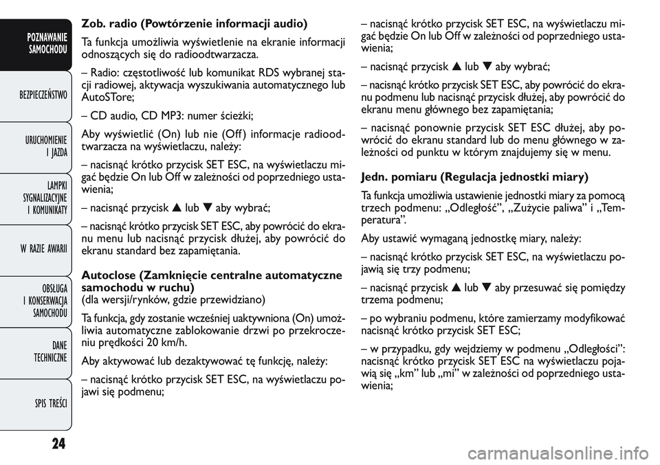 FIAT DOBLO COMBI 2011  Instrukcja obsługi (in Polish) 24
– nacisnąć krótko przycisk SET ESC, na wyświetlaczu mi-
gać będzie On lub Off w zależności od poprzedniego usta-
wienia;
– nacisnąć przycisk▲lub ▼aby wybrać;
– nacisnąć krót