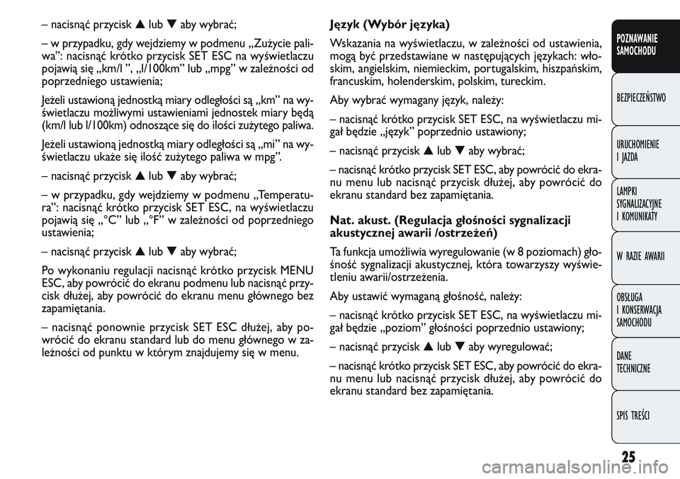 FIAT DOBLO COMBI 2011  Instrukcja obsługi (in Polish) 25
POZNAWANIE
SAMOCHODU
BEZPIECZEŃSTWO
URUCHOMIENIE
IJAZDA
LAMPKI
SYGNALIZACYJNE
I KOMUNIKATY
W RAZIE AWARII
OBSŁUGA
I KONSERWACJA
SAMOCHODU
DANE
TECHNICZNE
SPIS TREŚCI
Język (Wybór języka)
Wska