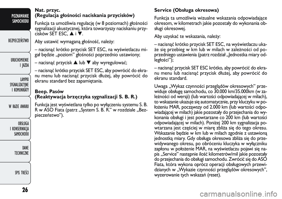 FIAT DOBLO COMBI 2011  Instrukcja obsługi (in Polish) 26
Service (Obsługa okresowa)
Funkcja ta umożliwia wizualne wskazania odpowiadające
okresom, w kilometrach jakie pozostały do wykonania ob-
sługi okresowej.
Aby uzyskać te wskazania, należy:
