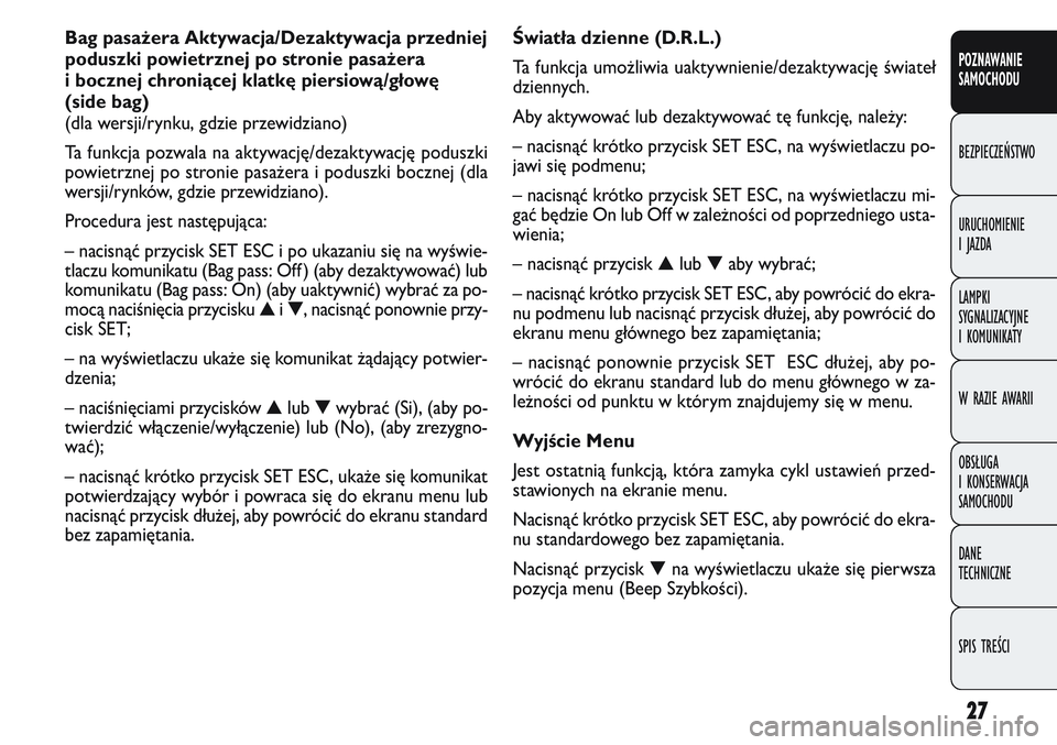 FIAT DOBLO COMBI 2011  Instrukcja obsługi (in Polish) 27
Światła dzienne (D.R.L.)
Ta funkcja umożliwia uaktywnienie/dezaktywację świateł
dziennych.
Aby aktywować lub dezaktywować tę funkcję, należy:
– nacisnąć krótko przycisk SET ESC, na 