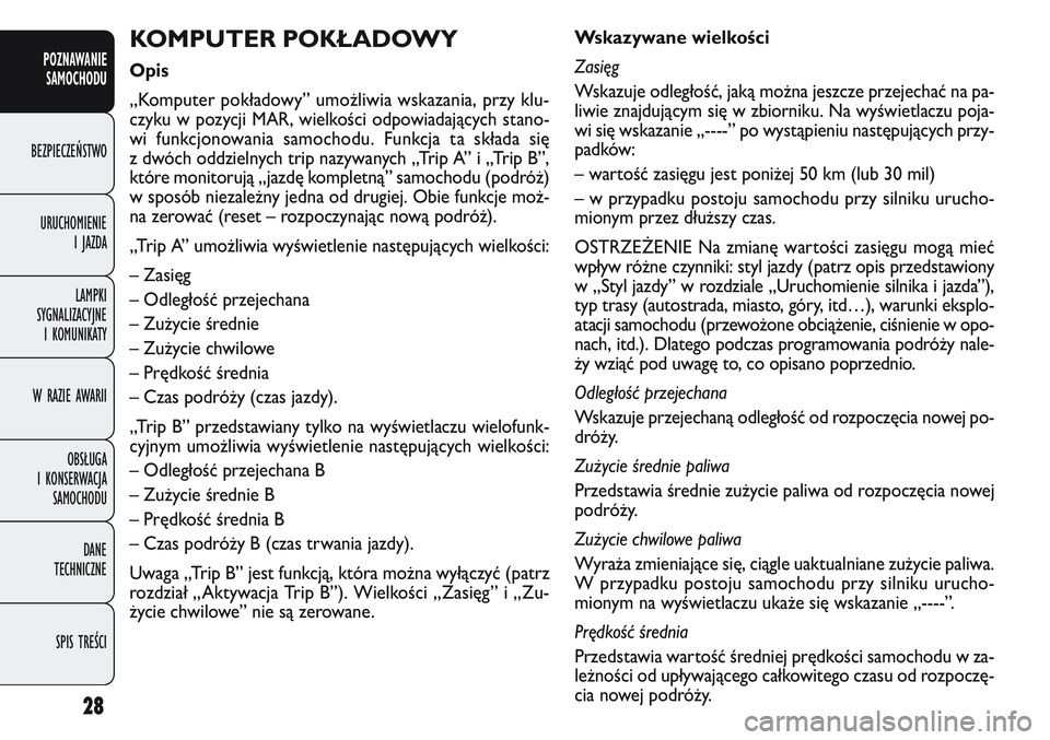 FIAT DOBLO COMBI 2011  Instrukcja obsługi (in Polish) 28
Wskazywane wielko\bci
Zasięg
Wskazuje odległość, jaką można jeszcze przejechać na pa-
liwie znajdującym się w zbiorniku. Na wyświetlaczu poja-
wi się wskazanie „----” po wystąpieniu
