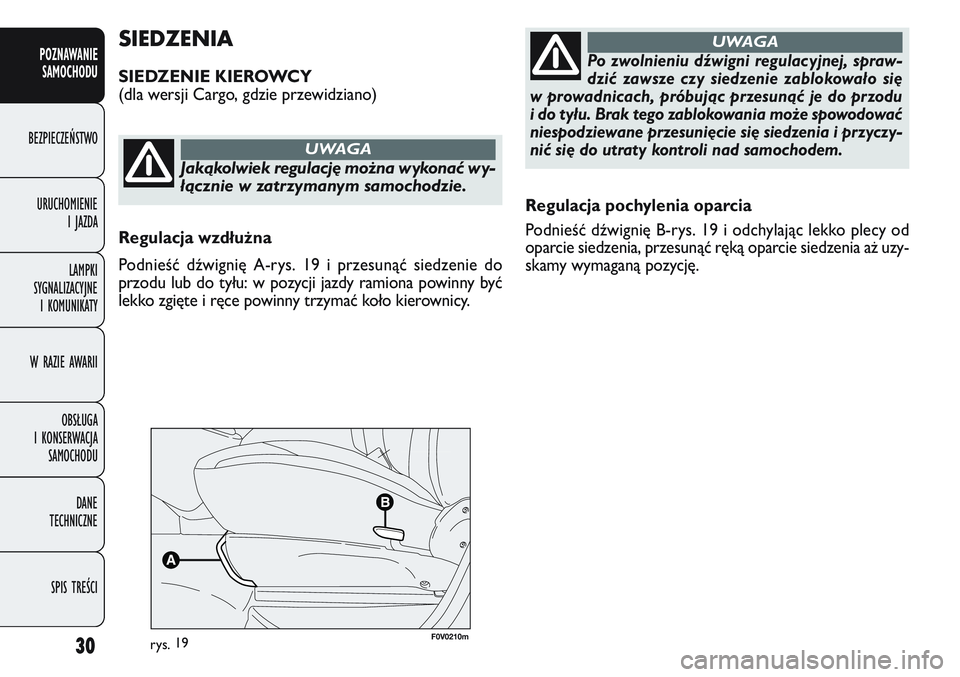 FIAT DOBLO COMBI 2011  Instrukcja obsługi (in Polish) 30
Regulacja pochylenia oparcia
Podnieść dźwignię B-rys. 19 i odchylając lekko plecy od
oparcie siedzenia, przesunąć ręką oparcie siedzenia aż uzy-
skamy wymaganą pozycję.
SIEDZENIA
SIEDZE