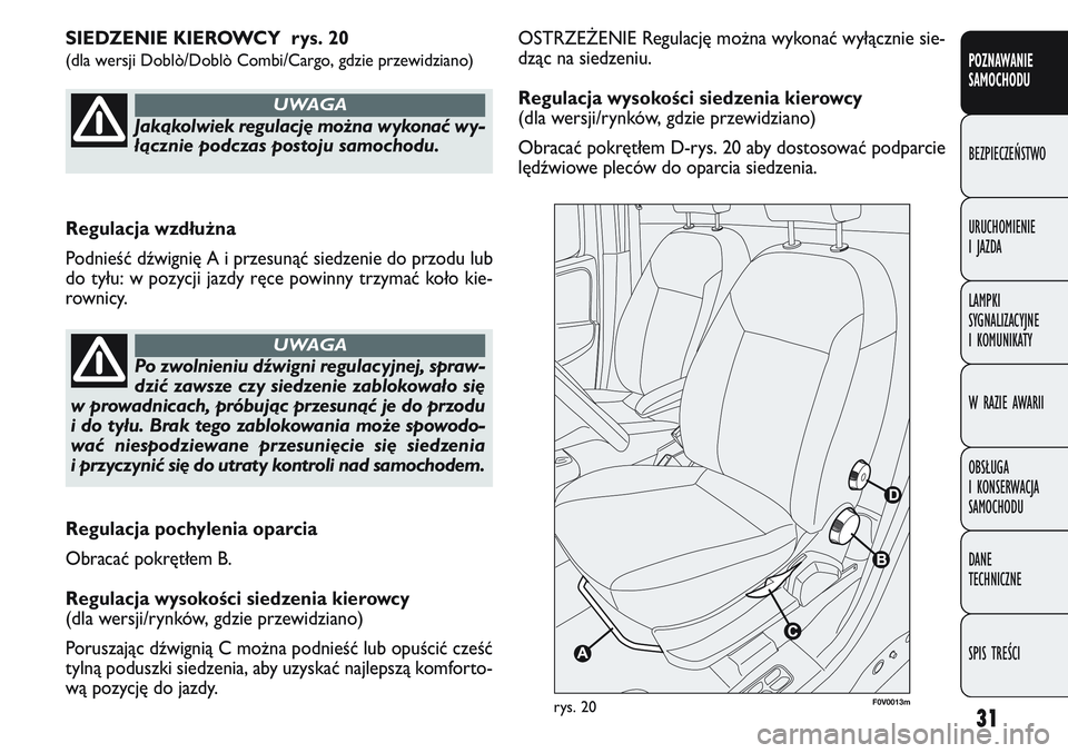 FIAT DOBLO COMBI 2011 Instrukcja obsługi (in Polish) 31
OSTRZE\bENIE Regulację można wykonać wyłącznie sie-
dząc na siedzeniu.
Regulacja wysoko\bci siedzenia kierowcy
(dla wersji/rynków, gdzie przewidziano)
Obracać pokrętłem D-rys. 20 aby dost FIAT DOBLO COMBI 2011 Instrukcja obsługi (in Polish) 31
OSTRZE\bENIE Regulację można wykonać wyłącznie sie-
dząc na siedzeniu.
Regulacja wysoko\bci siedzenia kierowcy
(dla wersji/rynków, gdzie przewidziano)
Obracać pokrętłem D-rys. 20 aby dost