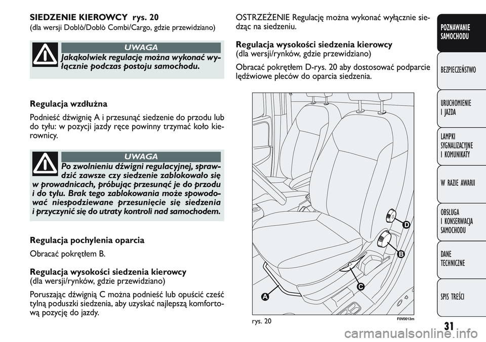 FIAT DOBLO COMBI 2011  Instrukcja obsługi (in Polish) 31
OSTRZE\bENIE Regulację można wykonać wyłącznie sie-
dząc na siedzeniu.
Regulacja wysoko\bci siedzenia kierowcy
(dla wersji/rynków, gdzie przewidziano)
Obracać pokrętłem D-rys. 20 aby dost