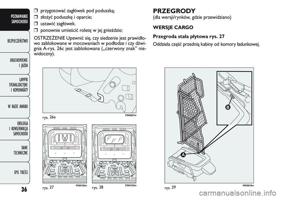 FIAT DOBLO COMBI 2011  Instrukcja obsługi (in Polish) PRZEGRODY 
(dla wersji/rynków, gdzie przewidziano)
WERSJE CARGO
Przegroda stała płytowa rys. 27
Oddziela część przednią kabiny od komory ładunkowej. 
36
POZNAWANIE SAMOCHODU
BEZPIECZEŃSTWO
UR