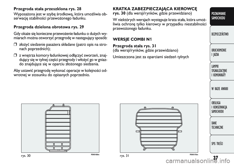 FIAT DOBLO COMBI 2011  Instrukcja obsługi (in Polish) 37
F0V0170mrys. 31
KRATKA ZABEZPIECZAJĄCA KIEROWCĘ 
rys. 30 (dla wersji/rynków, gdzie przewidziano)
W niektórych wersjach występuje krata stała, która umo\b-
liwia ochronę tylko kierowcy w prz
