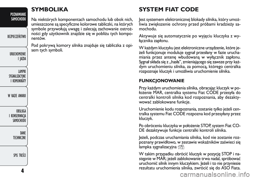 FIAT DOBLO COMBI 2011  Instrukcja obsługi (in Polish) 4
POZNAWANIESAMOCHODU
BEZPIECZEŃSTWO
URUCHOMIENIE IJAZDA
LAMPKI
SYGNALIZACYJNE I KOMUNIKATY
W RAZIE AWARII
OBSŁUGA
I KONSERWACJA SAMOCHODU
DANE
TECHNICZNE
SPIS TREŚCI
SYSTEM FIAT CODE
Jest systemem