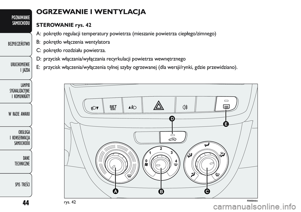 FIAT DOBLO COMBI 2011 Instrukcja obsługi (in Polish) 44
OGRZEWANIE I WENTYLACJA
STEROWANIE rys. 42
A: pokrętło regulacji temperatury powietrza (mieszanie powietrza ciepłego/zimnego)
B: pokrętło włączenia wentylatora
C: pokrętło rozdziału powi FIAT DOBLO COMBI 2011 Instrukcja obsługi (in Polish) 44
OGRZEWANIE I WENTYLACJA
STEROWANIE rys. 42
A: pokrętło regulacji temperatury powietrza (mieszanie powietrza ciepłego/zimnego)
B: pokrętło włączenia wentylatora
C: pokrętło rozdziału powi
