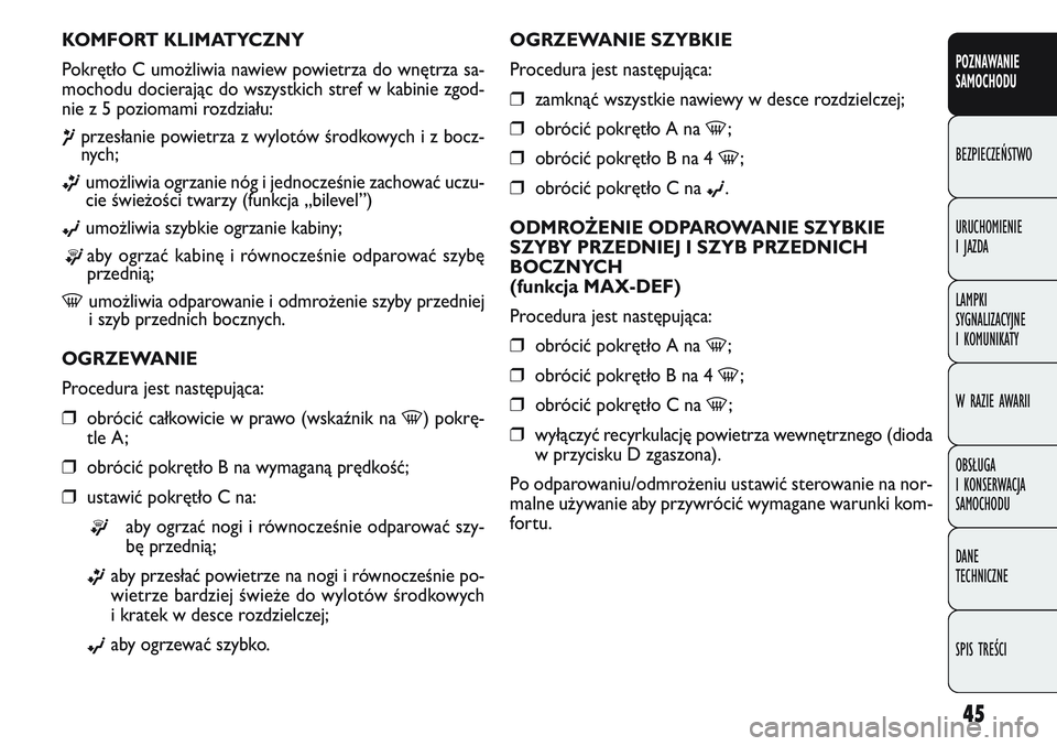 FIAT DOBLO COMBI 2011 Instrukcja obsługi (in Polish) 45
OGRZEWANIE SZYBKIE
Procedura jest następująca:
❒zamknąć wszystkie nawiewy w desce rozdzielczej;
❒obrócić pokrętło A na -;
❒obrócić pokrętło B na 4 -;
❒obrócić pokrętło C na FIAT DOBLO COMBI 2011 Instrukcja obsługi (in Polish) 45
OGRZEWANIE SZYBKIE
Procedura jest następująca:
❒zamknąć wszystkie nawiewy w desce rozdzielczej;
❒obrócić pokrętło A na -;
❒obrócić pokrętło B na 4 -;
❒obrócić pokrętło C na