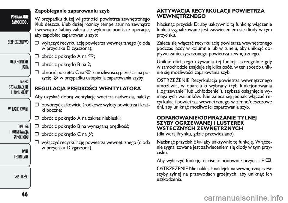 FIAT DOBLO COMBI 2011 Instrukcja obsługi (in Polish) 46
AKTYWACJA RECYRKULACJI POWIETRZA
WEWNĘTRZNEGO
Nacisnąć przycisk D: aby uaktywnić tą funkcję: włączenie
funkcji sygnalizowane jest zaświeceniem się diody w tym
przycisku.
Zaleca się włą FIAT DOBLO COMBI 2011 Instrukcja obsługi (in Polish) 46
AKTYWACJA RECYRKULACJI POWIETRZA
WEWNĘTRZNEGO
Nacisnąć przycisk D: aby uaktywnić tą funkcję: włączenie
funkcji sygnalizowane jest zaświeceniem się diody w tym
przycisku.
Zaleca się włą