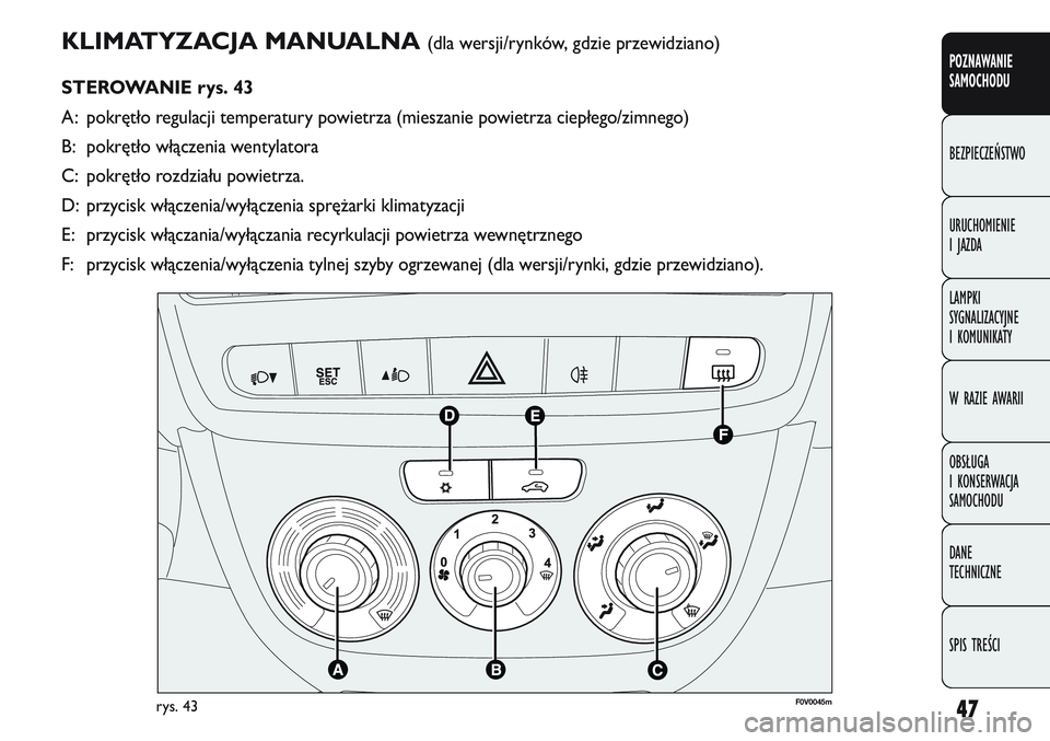 FIAT DOBLO COMBI 2011 Instrukcja obsługi (in Polish) 47
KLIMATYZACJA MANUALNA (dla wersji/rynków, gdzie przewidziano)
STEROWANIE rys. 43
A: pokrętło regulacji temperatury powietrza (mieszanie powietrza ciepłego/zimnego)
B: pokrętło włączenia wen FIAT DOBLO COMBI 2011 Instrukcja obsługi (in Polish) 47
KLIMATYZACJA MANUALNA (dla wersji/rynków, gdzie przewidziano)
STEROWANIE rys. 43
A: pokrętło regulacji temperatury powietrza (mieszanie powietrza ciepłego/zimnego)
B: pokrętło włączenia wen