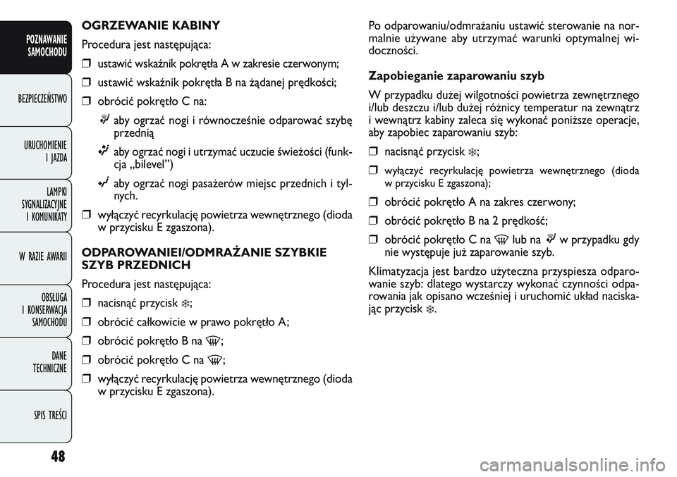FIAT DOBLO COMBI 2011 Instrukcja obsługi (in Polish) 48
Po odparowaniu/odmra\baniu ustawić sterowanie na nor-
malnie u\bywane aby utrzymać warunki optymalnej wi-
doczności.
Zapobieganie zaparowaniu szyb
W przypadku du\bej wilgotności powietrza zewn FIAT DOBLO COMBI 2011 Instrukcja obsługi (in Polish) 48
Po odparowaniu/odmra\baniu ustawić sterowanie na nor-
malnie u\bywane aby utrzymać warunki optymalnej wi-
doczności.
Zapobieganie zaparowaniu szyb
W przypadku du\bej wilgotności powietrza zewn