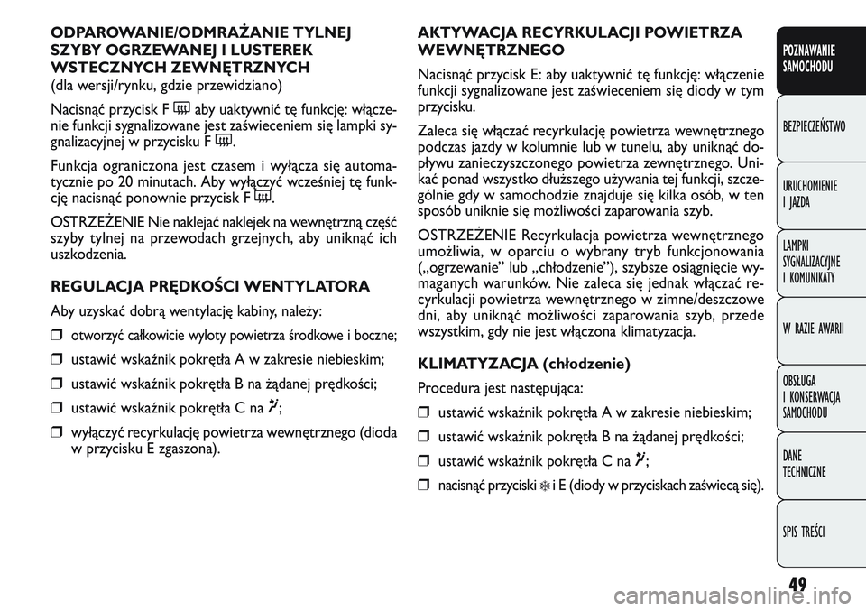 FIAT DOBLO COMBI 2011 Instrukcja obsługi (in Polish) 49
AKTYWACJA RECYRKULACJI POWIETRZA
WEWNĘTRZNEGO
Nacisnąć przycisk E: aby uaktywnić tę funkcję: włączenie
funkcji sygnalizowane jest zaświeceniem się diody w tym
przycisku.
Zaleca się włą FIAT DOBLO COMBI 2011 Instrukcja obsługi (in Polish) 49
AKTYWACJA RECYRKULACJI POWIETRZA
WEWNĘTRZNEGO
Nacisnąć przycisk E: aby uaktywnić tę funkcję: włączenie
funkcji sygnalizowane jest zaświeceniem się diody w tym
przycisku.
Zaleca się włą