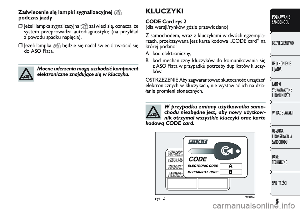 FIAT DOBLO COMBI 2011  Instrukcja obsługi (in Polish) 5
POZNAWANIE
SAMOCHODU
BEZPIECZEŃSTWO
URUCHOMIENIE
IJAZDA
LAMPKI
SYGNALIZACYJNE
I KOMUNIKATY
W RAZIE AWARII
OBSŁUGA
I KONSERWACJA
SAMOCHODU
DANE
TECHNICZNE
SPIS TREŚCI
KLUCZYKI
CODE Card rys 2
(dla