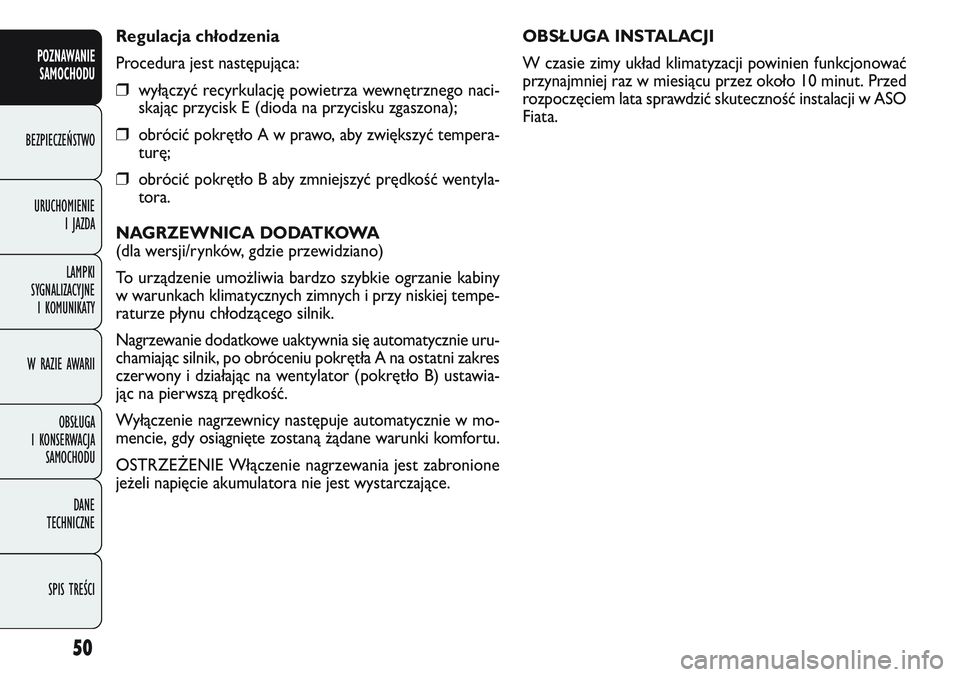 FIAT DOBLO COMBI 2011 Instrukcja obsługi (in Polish) 50
OBSŁUGA INSTALACJI
W czasie zimy układ klimatyzacji powinien funkcjonować
przynajmniej raz w miesiącu przez około 10 minut. Przed
rozpoczęciem lata sprawdzić skuteczność instalacji w ASO
F FIAT DOBLO COMBI 2011 Instrukcja obsługi (in Polish) 50
OBSŁUGA INSTALACJI
W czasie zimy układ klimatyzacji powinien funkcjonować
przynajmniej raz w miesiącu przez około 10 minut. Przed
rozpoczęciem lata sprawdzić skuteczność instalacji w ASO
F