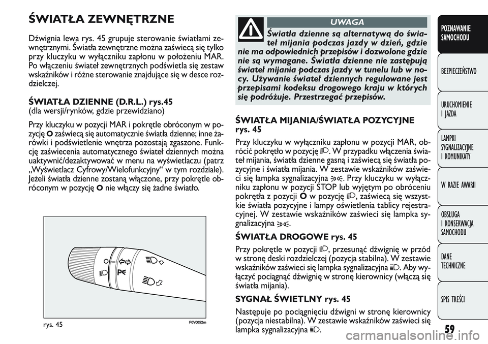 FIAT DOBLO COMBI 2011  Instrukcja obsługi (in Polish) 59
F0V 0052mrys. 45
ŚWIATŁA MIJANIA/ŚWIATŁA POZYCYJNE
rys. 45
Przy kluczyku w wyłączniku zapłonu w pozycji MAR, ob-
rócić pokrętło w pozycję 
2. W przypadku włączenia świa-
teł mijania