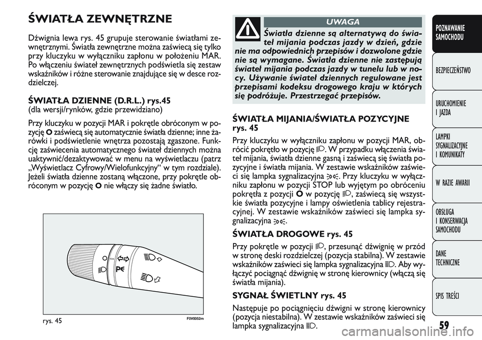 FIAT DOBLO COMBI 2011 Instrukcja obsługi (in Polish) 59
F0V 0052mrys. 45
ŚWIATŁA MIJANIA/ŚWIATŁA POZYCYJNE
rys. 45
Przy kluczyku w wyłączniku zapłonu w pozycji MAR, ob-
rócić pokrętło w pozycję
2. W przypadku włączenia świa-
teł mijania FIAT DOBLO COMBI 2011 Instrukcja obsługi (in Polish) 59
F0V 0052mrys. 45
ŚWIATŁA MIJANIA/ŚWIATŁA POZYCYJNE
rys. 45
Przy kluczyku w wyłączniku zapłonu w pozycji MAR, ob-
rócić pokrętło w pozycję
2. W przypadku włączenia świa-
teł mijania