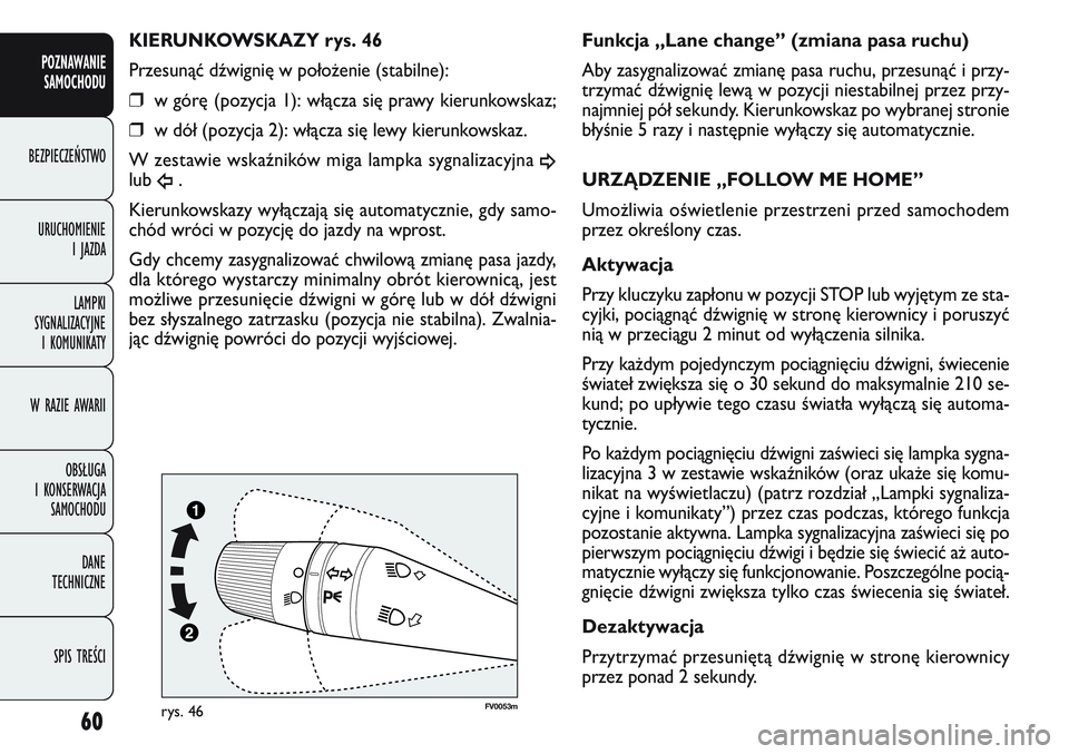 FIAT DOBLO COMBI 2011  Instrukcja obsługi (in Polish) 60
FV0053mrys. 46
Funkcja „Lane change” (zmiana pasa ruchu)
Aby zasygnalizować zmianę pasa ruchu, przesunąć i przy-
trzymać dźwignię lewą w pozycji niestabilnej przez przy-
najmniej pół 