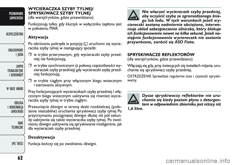 FIAT DOBLO COMBI 2011  Instrukcja obsługi (in Polish) 62
WYCIERACZKA SZYBY TYLNEJ/
SPRYSKIWACZ SZYBY TYLNEJ
(dla wersji/rynków, gdzie przewidziano)
Funkcjonują tylko, gdy kluczyk w wyłączniku zapłonu jest
w poło\beniu MAR. 
Aktywacja
Po obróceniu 