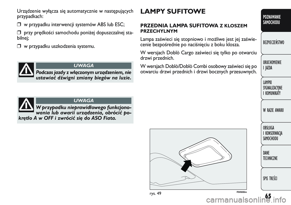 FIAT DOBLO COMBI 2011  Instrukcja obsługi (in Polish) 65
F0V 0055mrys. 49
LAMPY SUFITOWE
PRZEDNIA LAMPA SUFITOWA Z KLOSZEM
PRZECHYLNYM
Lampa zaświeci się stopniowo i mo\bliwe jest jej zaświe-
cenie bezpośrednie po naciśnięciu z boku klosza.
W wersj