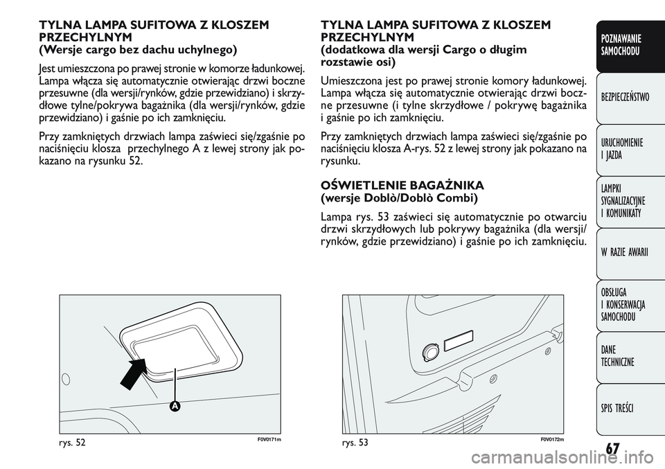 FIAT DOBLO COMBI 2011  Instrukcja obsługi (in Polish) 67
F0V 0171mrys. 52
TYLNA LAMPA SUFITOWA Z KLOSZEM
PRZECHYLNYM 
(Wersje cargo bez dachu uchylnego)
Jest umieszczona po prawej stronie w komorze ładunkowej.
Lampa włącza się automatycznie otwieraj�