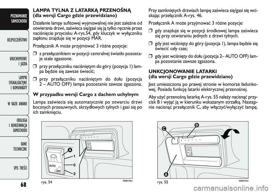 FIAT DOBLO COMBI 2011  Instrukcja obsługi (in Polish) 68
POZNAWANIE SAMOCHODU
BEZPIECZEŃSTWO
URUCHOMIENIE  I JAZDA
LAMPKI 
SYGNALIZACYJNE  I KOMUNIKATY
W RAZIE AWARII
OBSŁUGA 
I KONSERWACJA  SAMOCHODU
DANE 
TECHNICZNE
SPIS TREŚCI
  
F
0V 0174mrys.