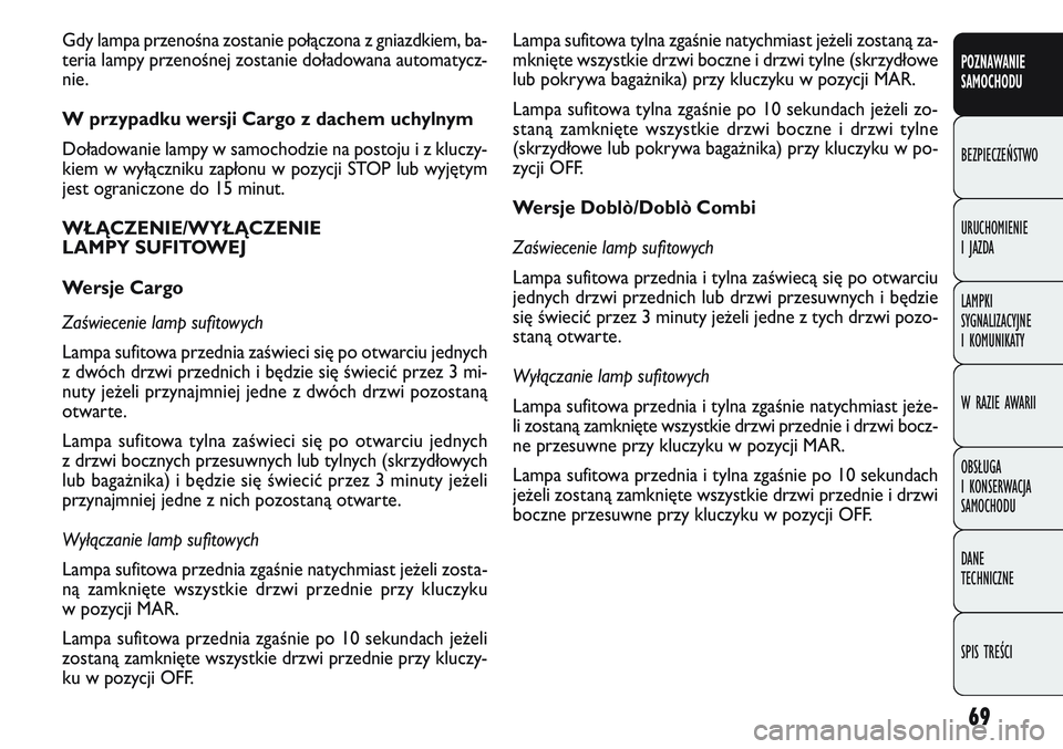 FIAT DOBLO COMBI 2011  Instrukcja obsługi (in Polish) 69
POZNAWANIE 
SAMOCHODU
BEZPIECZEŃSTWO
URUCHOMIENIE 
I JAZDA
LAMPKI 
SYGNALIZACYJNE 
I KOMUNIKATY
W RAZIE AWARII
OBSŁUGA 
I KONSERWACJA 
SAMOCHODU
DANE 
TECHNICZNE
SPIS TREŚCI
Lampa sufitowa tylna