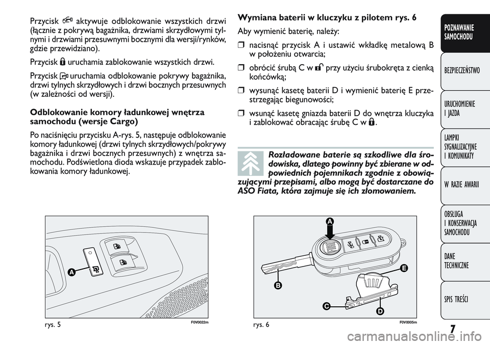 FIAT DOBLO COMBI 2011  Instrukcja obsługi (in Polish) 7
POZNAWANIE
SAMOCHODU
BEZPIECZEŃSTWO
URUCHOMIENIE
IJAZDA
LAMPKI
SYGNALIZACYJNE
I KOMUNIKATY
W RAZIE AWARII
OBSŁUGA
I KONSERWACJA
SAMOCHODU
DANE
TECHNICZNE
SPIS TREŚCI
F0V0022mrys. 5F0V0005mrys. 6
